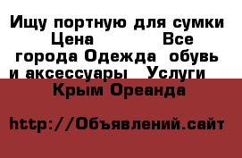 Ищу портную для сумки › Цена ­ 1 000 - Все города Одежда, обувь и аксессуары » Услуги   . Крым,Ореанда